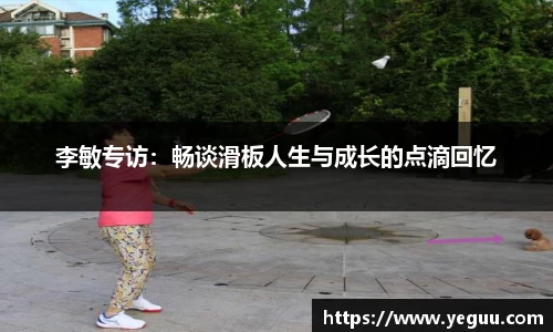 李敏专访：畅谈滑板人生与成长的点滴回忆