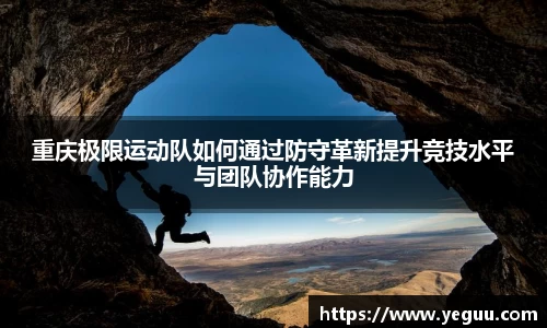 重庆极限运动队如何通过防守革新提升竞技水平与团队协作能力