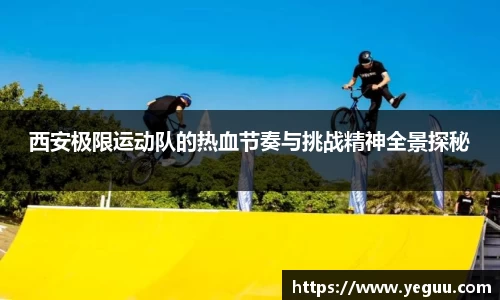 西安极限运动队的热血节奏与挑战精神全景探秘