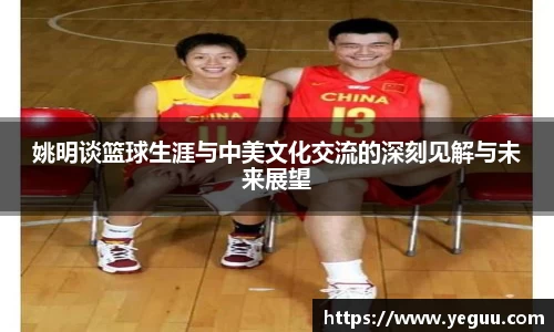 姚明谈篮球生涯与中美文化交流的深刻见解与未来展望
