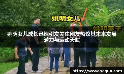 姚明女儿成长迅速引发关注网友热议其未来发展潜力与运动天赋