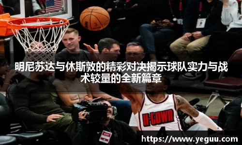 明尼苏达与休斯敦的精彩对决揭示球队实力与战术较量的全新篇章