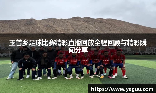 玉普乡足球比赛精彩直播回放全程回顾与精彩瞬间分享