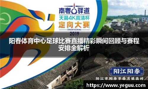 阳春体育中心足球比赛直播精彩瞬间回顾与赛程安排全解析