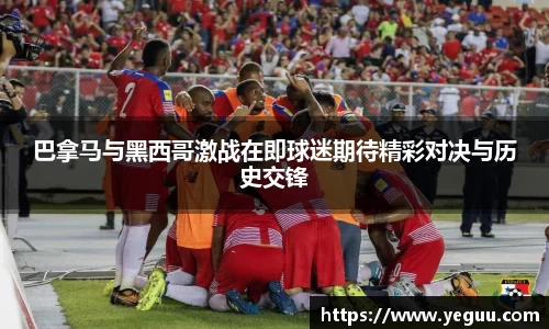 巴拿马与黑西哥激战在即球迷期待精彩对决与历史交锋