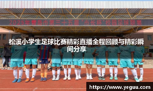 松溪小学生足球比赛精彩直播全程回顾与精彩瞬间分享